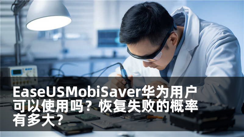 EaseUSMobiSaver华为用户可以使用吗？恢复失败的概率有多大？