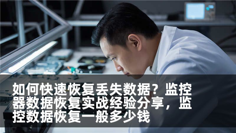 如何快速恢复丢失数据？监控器数据恢复实战经验分享，监控数据恢复一般多少钱
