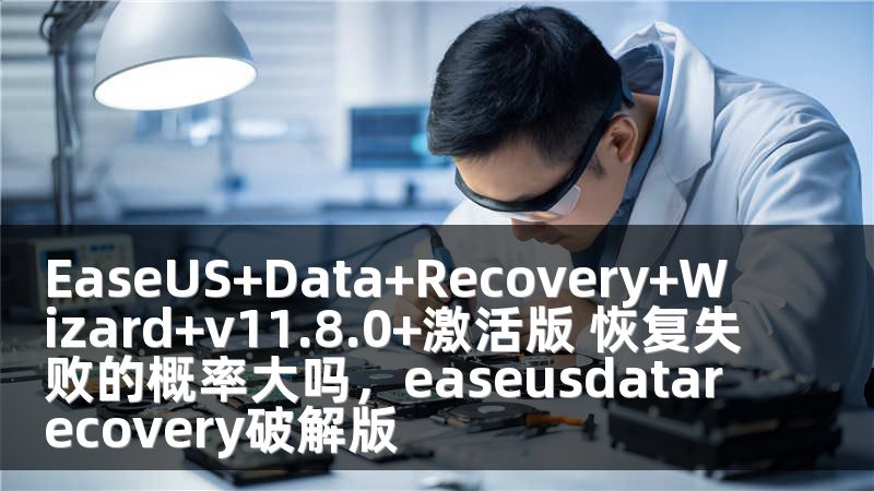 EaseUS+Data+Recovery+Wizard+v11.8.0+激活版 恢复失败的概率大吗，easeusdatarecovery破解版