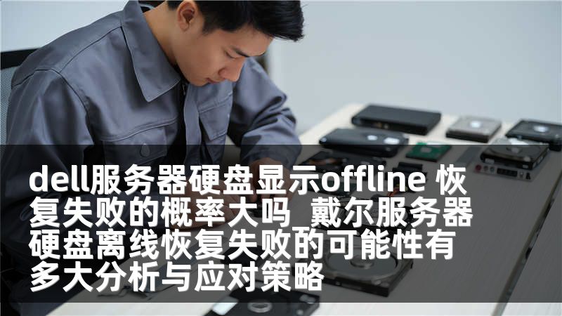 dell服务器硬盘显示offline 恢复失败的概率大吗_戴尔服务器硬盘离线恢复失败的可能性有多大分析与应对策略
