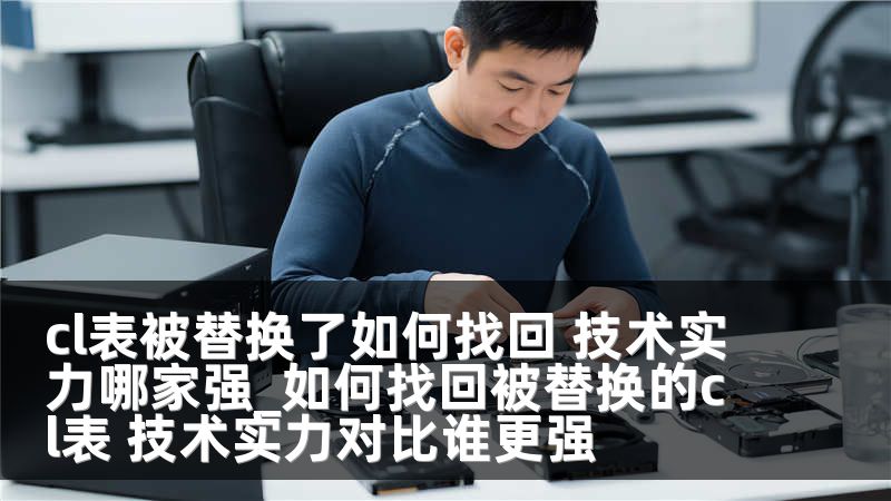 cl表被替换了如何找回 技术实力哪家强_如何找回被替换的cl表 技术实力对比谁更强
