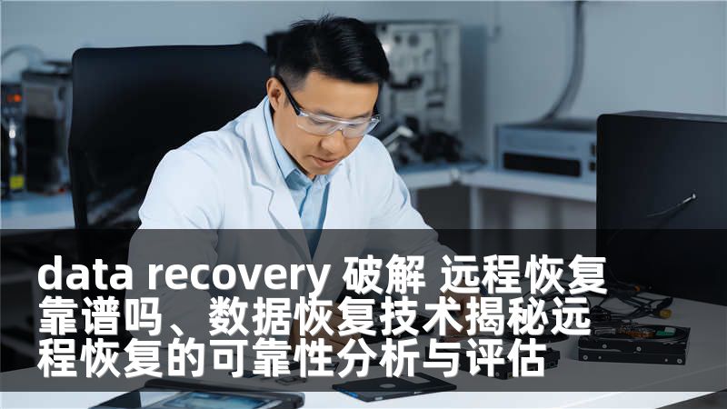 data recovery 破解 远程恢复靠谱吗、数据恢复技术揭秘远程恢复的可靠性分析与评估