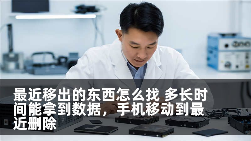 最近移出的东西怎么找 多长时间能拿到数据，手机移动到最近删除