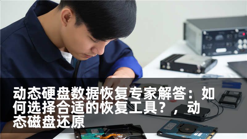 动态硬盘数据恢复专家解答：如何选择合适的恢复工具？，动态磁盘还原