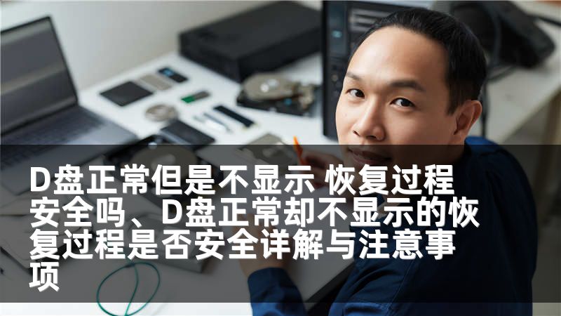 D盘正常但是不显示 恢复过程安全吗、D盘正常却不显示的恢复过程是否安全详解与注意事项