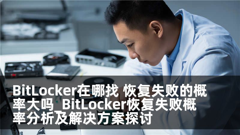 BitLocker在哪找 恢复失败的概率大吗_BitLocker恢复失败概率分析及解决方案探讨