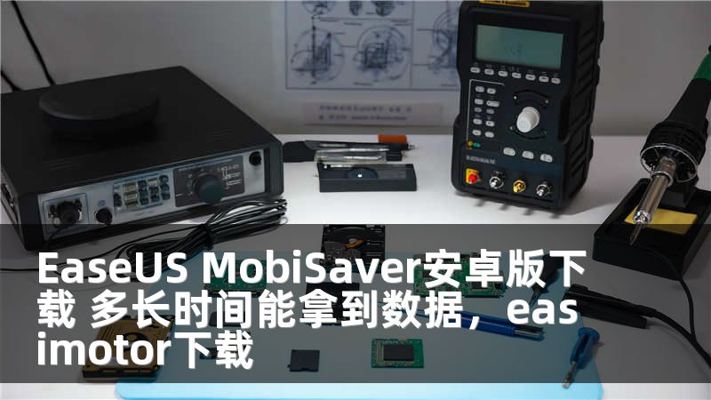 EaseUS MobiSaver安卓版下载 多长时间能拿到数据，easimotor下载