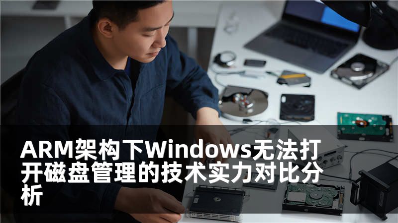 ARM架构下Windows无法打开磁盘管理的技术实力对比分析