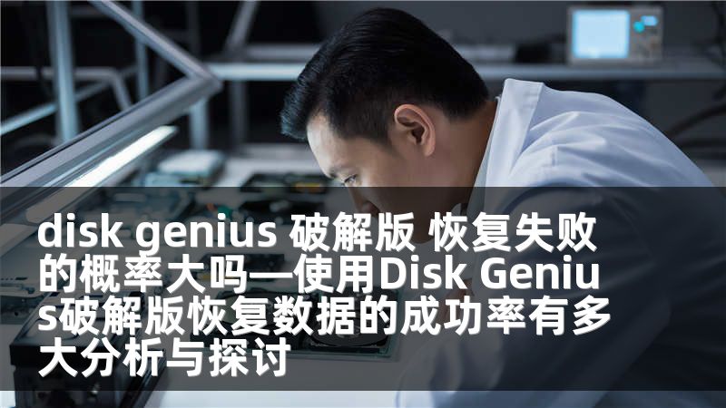 disk genius 破解版 恢复失败的概率大吗—使用Disk Genius破解版恢复数据的成功率有多大分析与探讨
