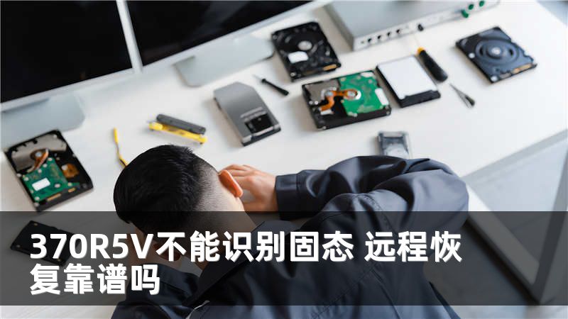 370R5V不能识别固态 远程恢复靠谱吗