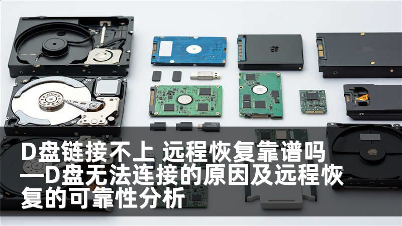 D盘链接不上 远程恢复靠谱吗—D盘无法连接的原因及远程恢复的可靠性分析