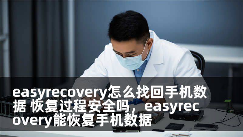 easyrecovery怎么找回手机数据 恢复过程安全吗，easyrecovery能恢复手机数据