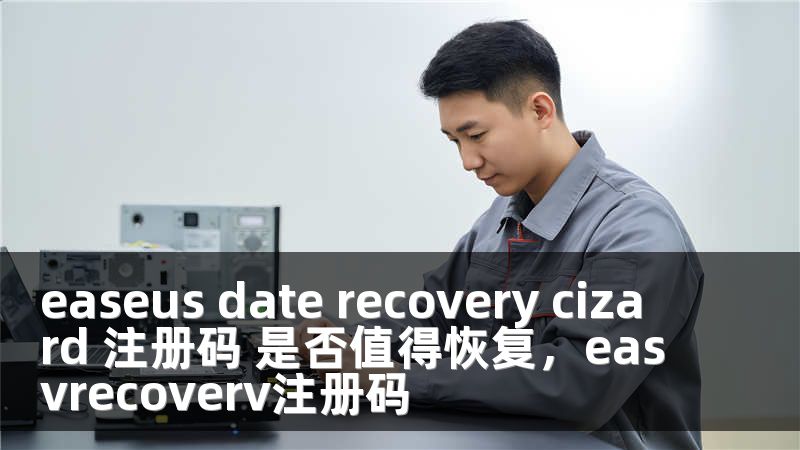 easeus date recovery cizard 注册码 是否值得恢复，easvrecoverv注册码