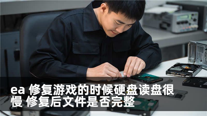 ea 修复游戏的时候硬盘读盘很慢 修复后文件是否完整
