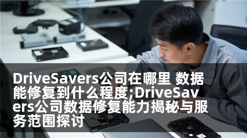 DriveSavers公司在哪里 数据能修复到什么程度;DriveSavers公司数据修复能力揭秘与服务范围探讨