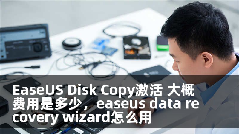 EaseUS Disk Copy激活 大概费用是多少，easeus data recovery wizard怎么用