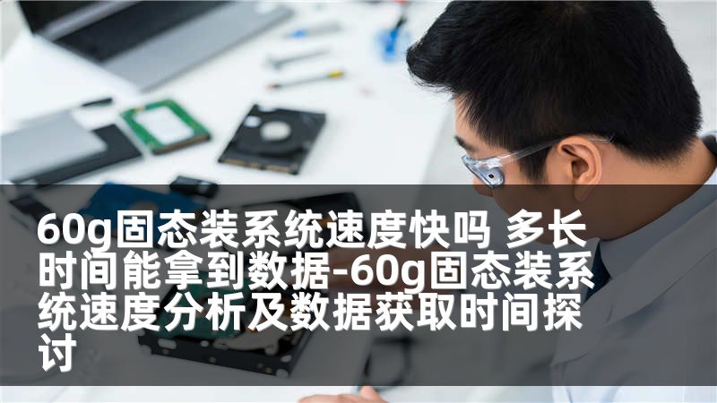 60g固态装系统速度快吗 多长时间能拿到数据-60g固态装系统速度分析及数据获取时间探讨