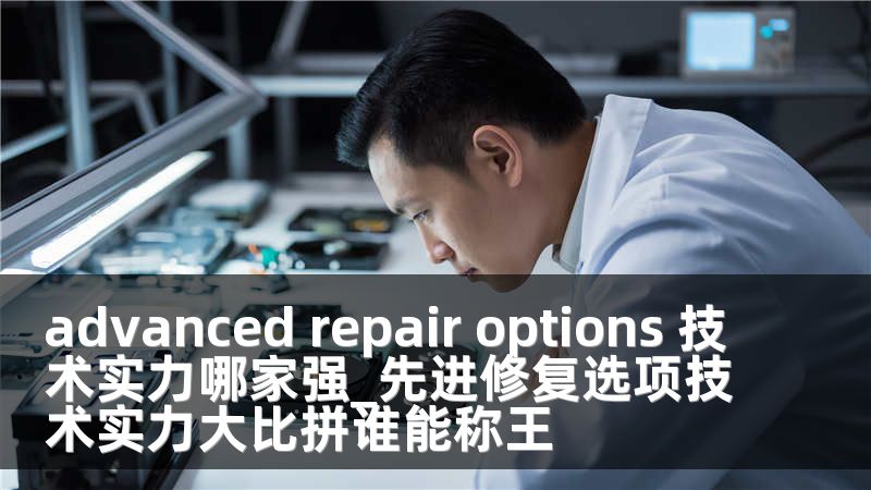 advanced repair options 技术实力哪家强_先进修复选项技术实力大比拼谁能称王