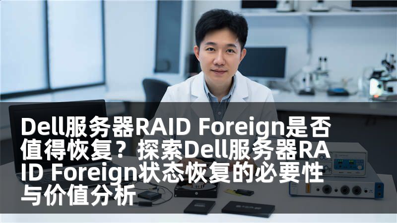Dell服务器RAID Foreign是否值得恢复？探索Dell服务器RAID Foreign状态恢复的必要性与价值分析