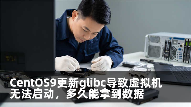CentOS9更新glibc导致虚拟机无法启动，多久能拿到数据