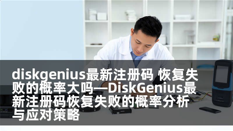 diskgenius最新注册码 恢复失败的概率大吗—DiskGenius最新注册码恢复失败的概率分析与应对策略