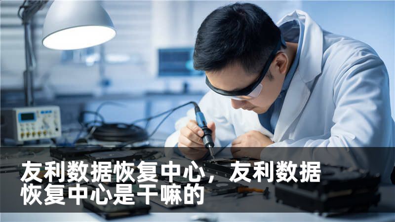 友利数据恢复中心，友利数据恢复中心是干嘛的