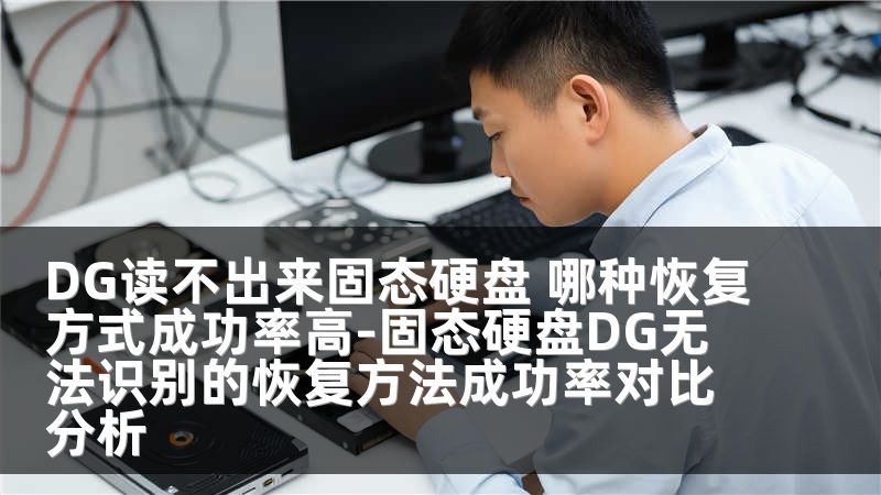 DG读不出来固态硬盘 哪种恢复方式成功率高-固态硬盘DG无法识别的恢复方法成功率对比分析
