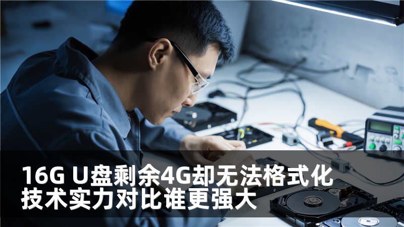 16G U盘剩余4G却无法格式化技术实力对比谁更强大