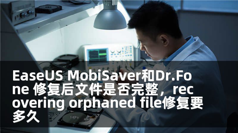 EaseUS MobiSaver和Dr.Fone 修复后文件是否完整，recovering orphaned file修复要多久