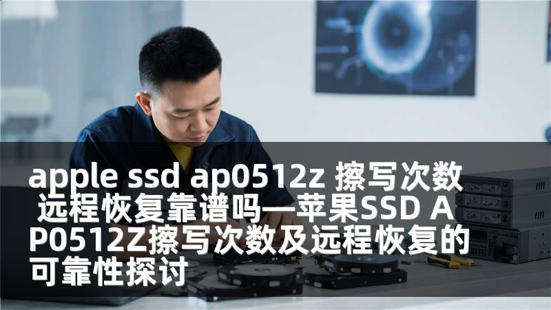 apple ssd ap0512z 擦写次数 远程恢复靠谱吗—苹果SSD AP0512Z擦写次数及远程恢复的可靠性探讨