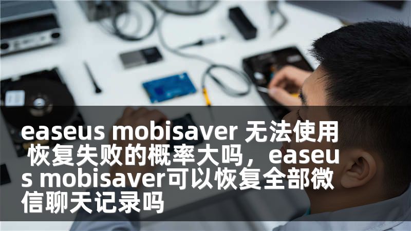 easeus mobisaver 无法使用 恢复失败的概率大吗，easeus mobisaver可以恢复全部微信聊天记录吗