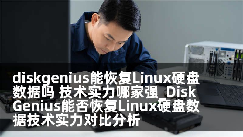 diskgenius能恢复Linux硬盘数据吗 技术实力哪家强_DiskGenius能否恢复Linux硬盘数据技术实力对比分析