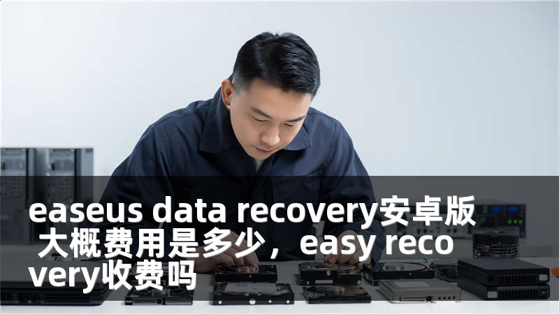 easeus data recovery安卓版 大概费用是多少，easy recovery收费吗