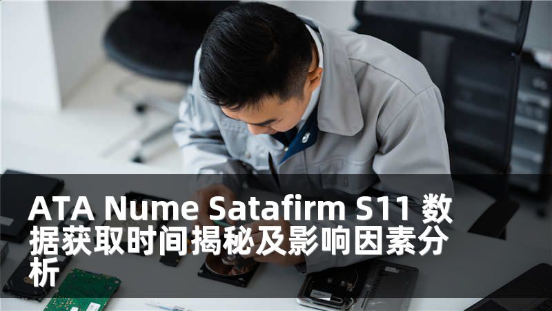 ATA Nume Satafirm S11 数据获取时间揭秘及影响因素分析