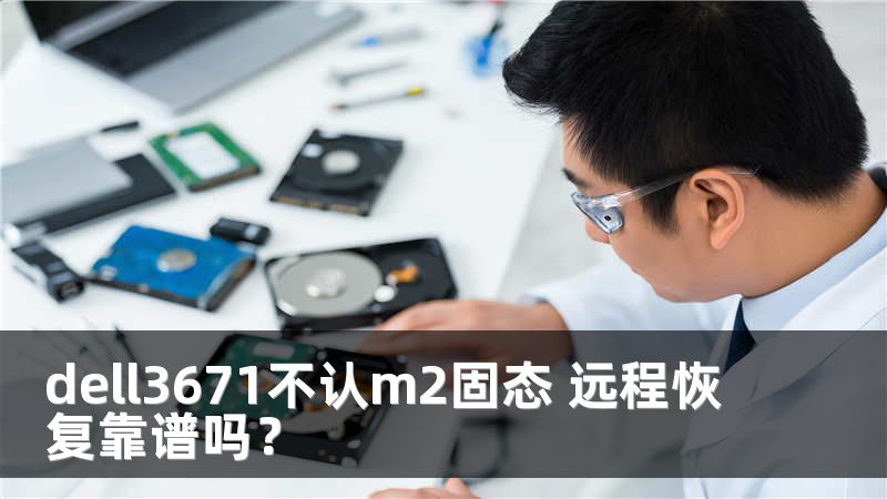dell3671不认m2固态 远程恢复靠谱吗？