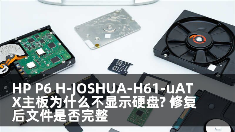 HP P6 H-JOSHUA-H61-uATX主板为什么不显示硬盘? 修复后文件是否完整