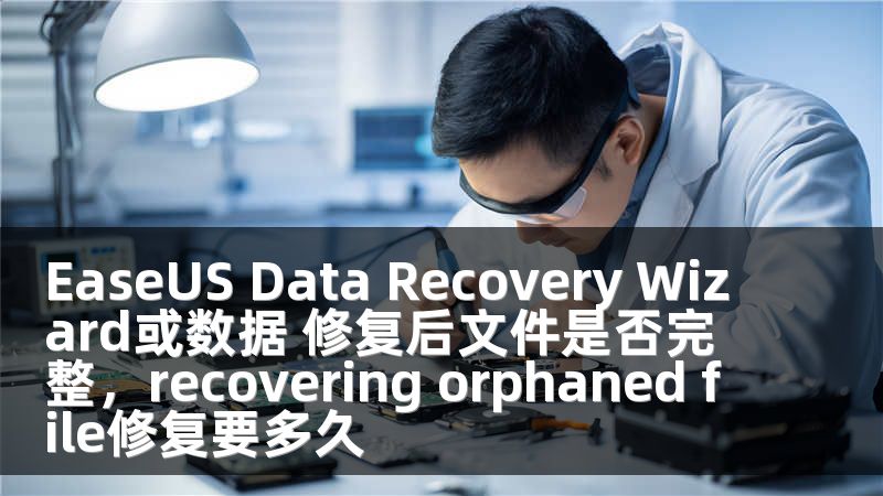 EaseUS Data Recovery Wizard或数据 修复后文件是否完整，recovering orphaned file修复要多久