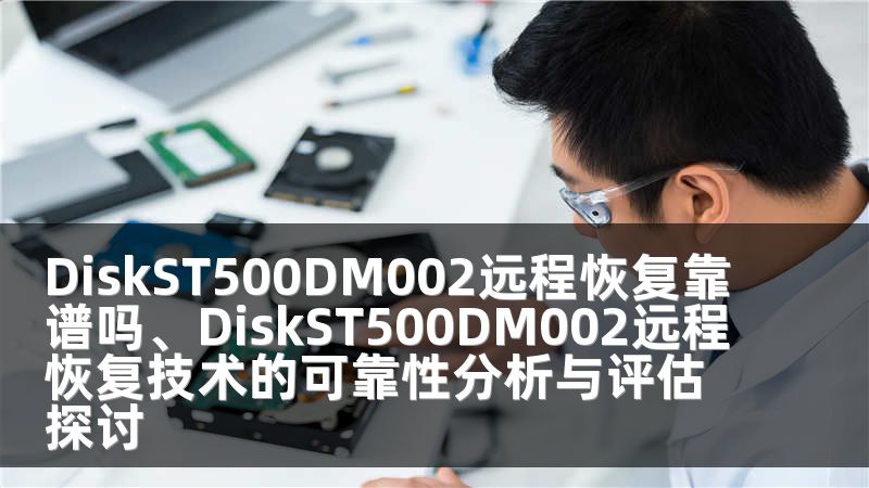 DiskST500DM002远程恢复靠谱吗、DiskST500DM002远程恢复技术的可靠性分析与评估探讨
