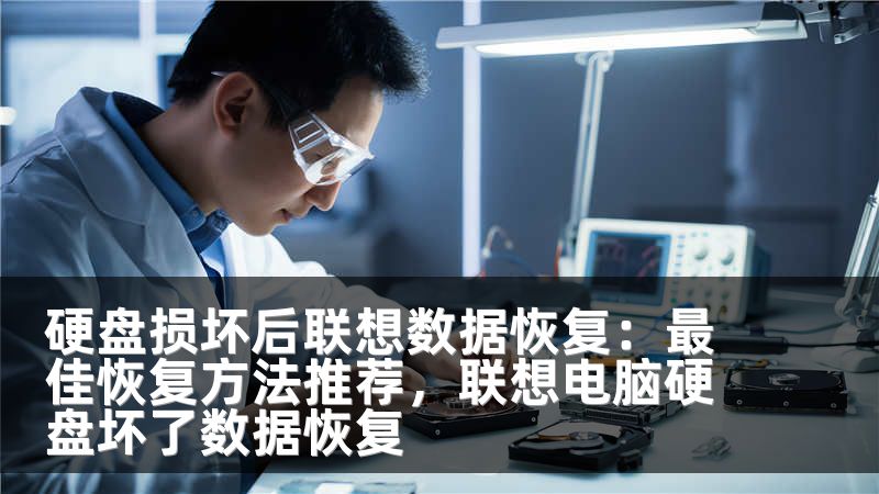 硬盘损坏后联想数据恢复：最佳恢复方法推荐，联想电脑硬盘坏了数据恢复