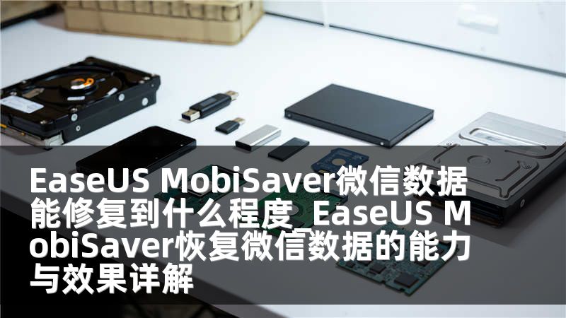 EaseUS MobiSaver微信数据能修复到什么程度_EaseUS MobiSaver恢复微信数据的能力与效果详解