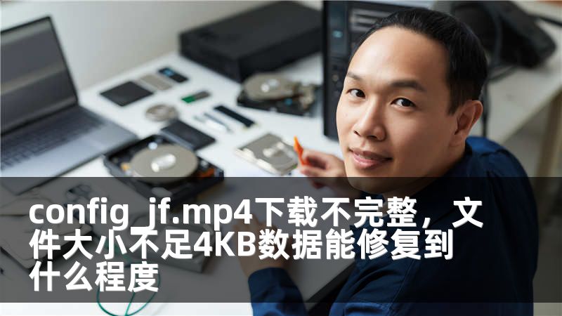 config_jf.mp4下载不完整，文件大小不足4KB数据能修复到什么程度