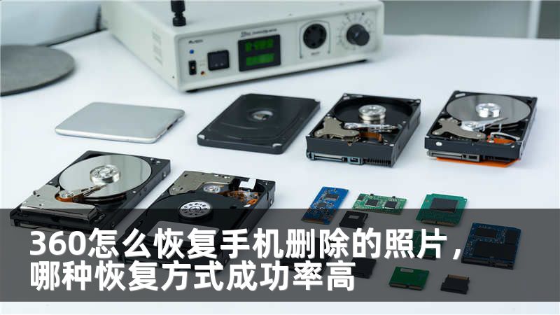 360怎么恢复手机删除的照片，哪种恢复方式成功率高