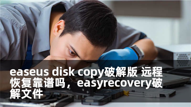 easeus disk copy破解版 远程恢复靠谱吗，easyrecovery破解文件