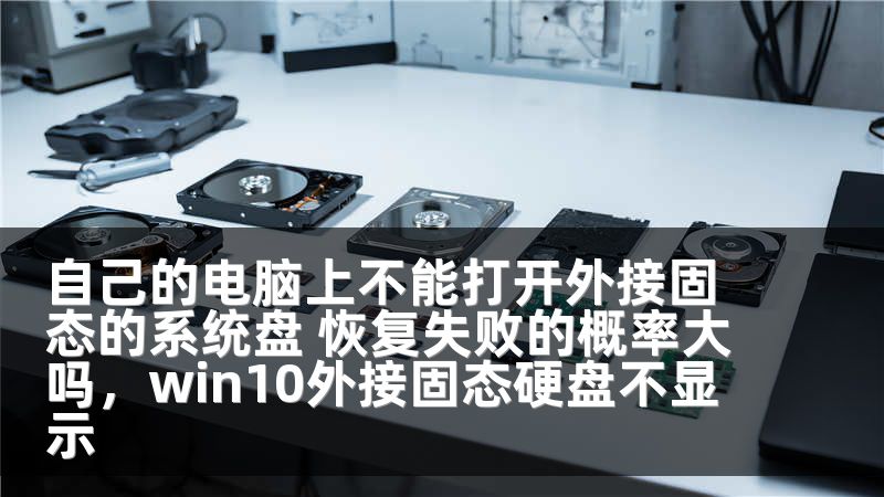 自己的电脑上不能打开外接固态的系统盘 恢复失败的概率大吗，win10外接固态硬盘不显示