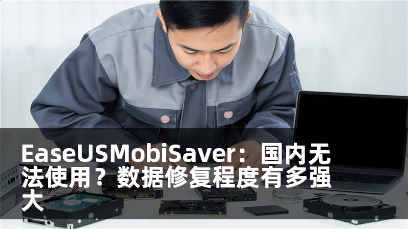 EaseUSMobiSaver：国内无法使用？数据修复程度有多强大