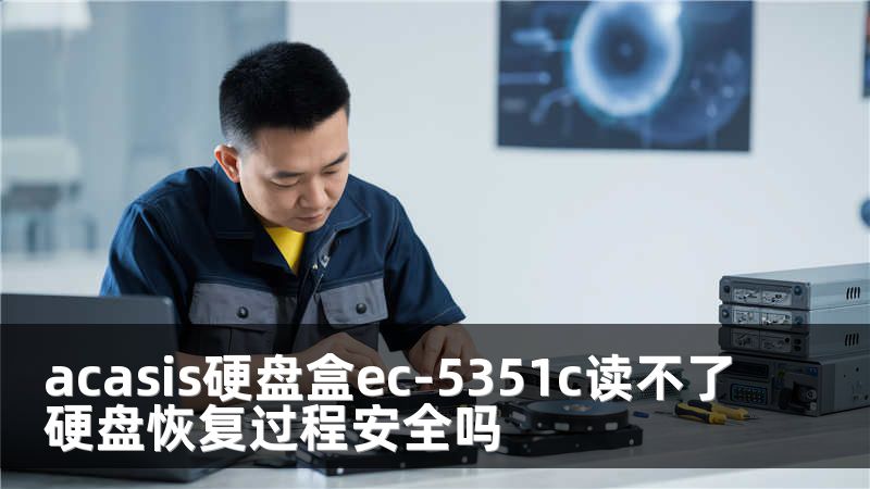 acasis硬盘盒ec-5351c读不了硬盘恢复过程安全吗