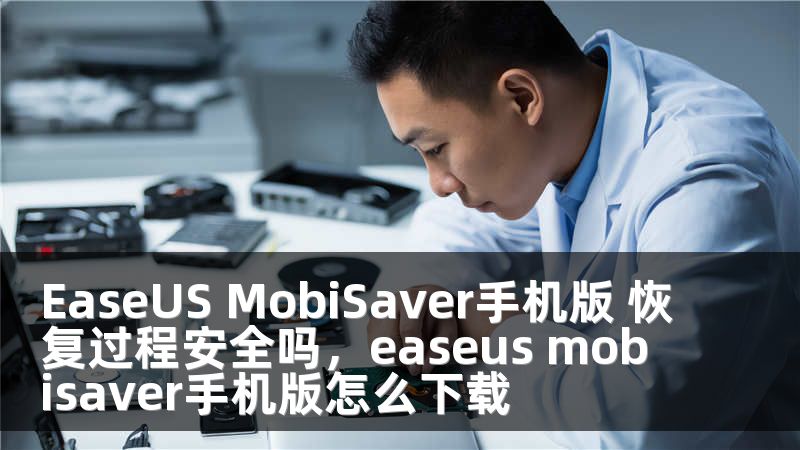 EaseUS MobiSaver手机版 恢复过程安全吗，easeus mobisaver手机版怎么下载