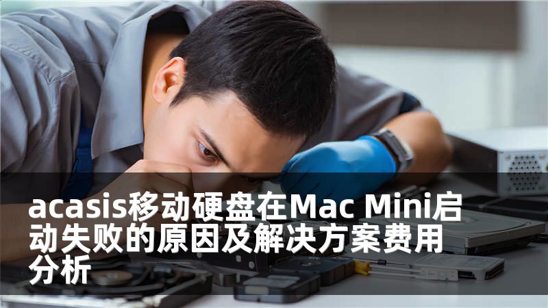 acasis移动硬盘在Mac Mini启动失败的原因及解决方案费用分析