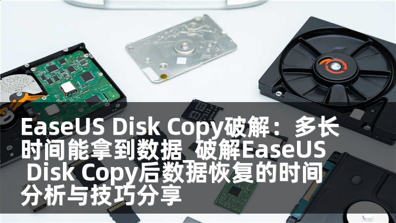 EaseUS Disk Copy破解：多长时间能拿到数据_破解EaseUS Disk Copy后数据恢复的时间分析与技巧分享