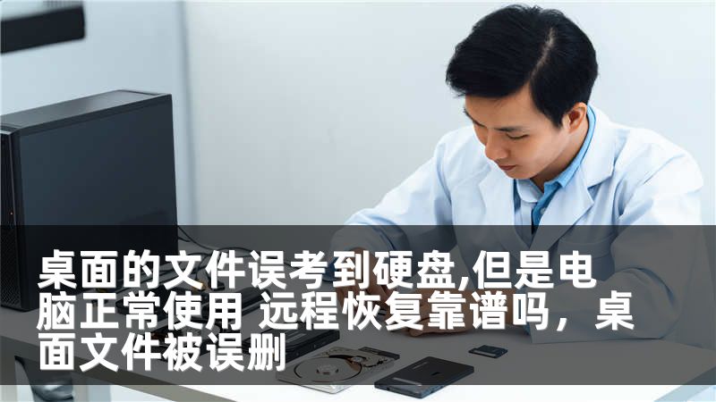 桌面的文件误考到硬盘,但是电脑正常使用 远程恢复靠谱吗，桌面文件被误删